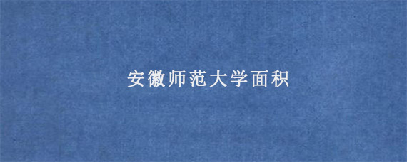 安徽师范大学面积