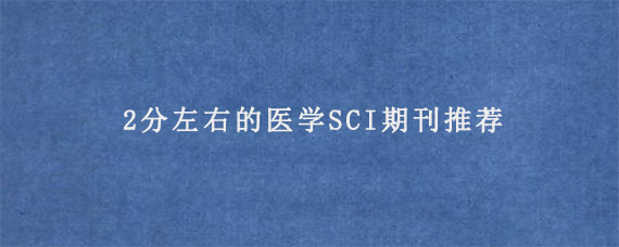 2分左右的医学SCI期刊推荐