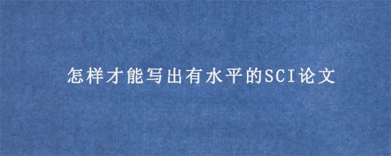 怎样才能写出有水平的SCI论文?