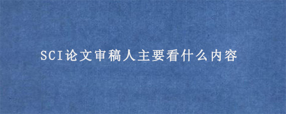 SCI论文审稿人主要看什么内容?