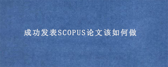 成功发表SCOPUS论文该如何做?