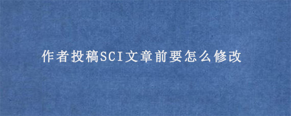 作者投稿SCI文章前要怎么修改?