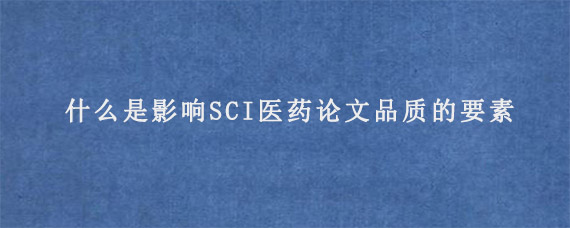 什么是影响SCI医药论文品质的要素?