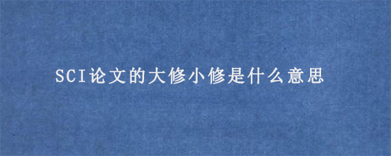 SCI论文的大修小修是什么意思?怎么区分?