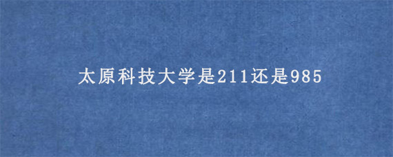 太原科技大学是211还是985