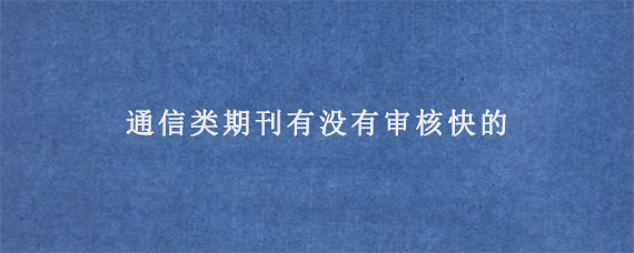 通信类期刊有没有审核快的?