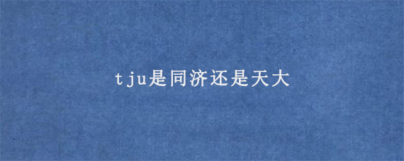 tju是同济还是天大