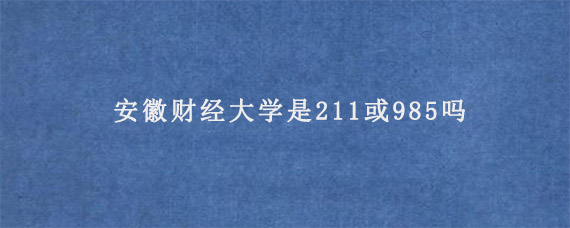 安徽财经大学是211或985吗