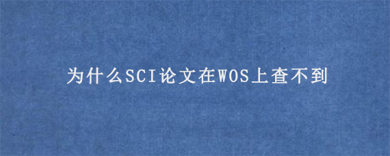 为什么SCI论文在WOS上查不到?