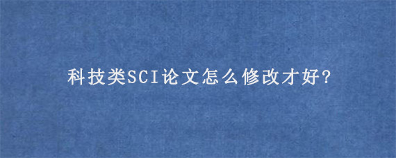 科技类SCI论文怎么修改才好?