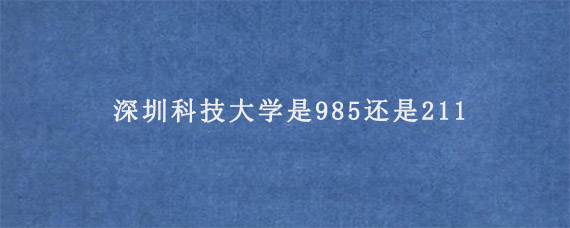 深圳科技大学是985还是211