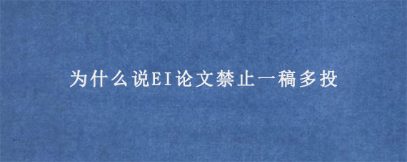 为什么说EI论文禁止一稿多投?