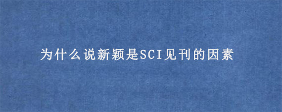 为什么说新颖是SCI见刊的因素?