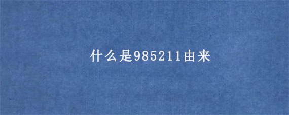 什么是985211由来