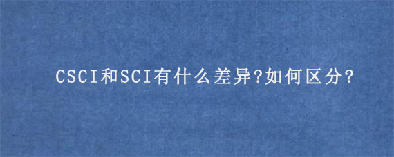 CSCI和SCI有什么差异?如何区分?