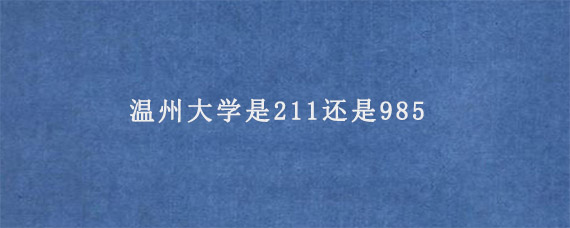 温州大学是211还是985