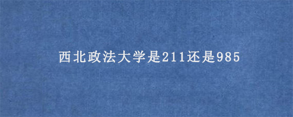 西北政法大学是211还是985