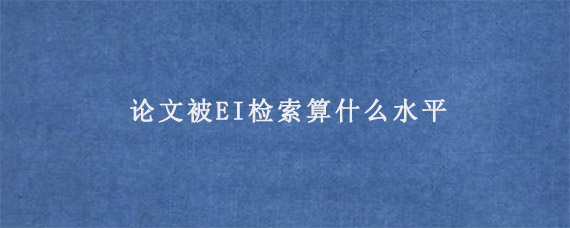 论文被EI检索算什么水平?