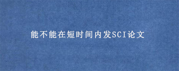 能不能在短时间内发SCI论文?