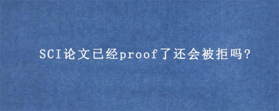 SCI论文已经proof了还会被拒吗?