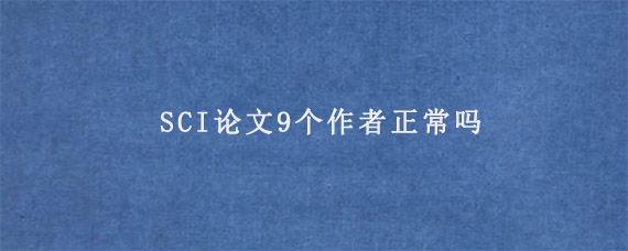 SCI论文9个作者正常吗?