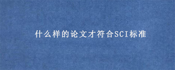 什么样的论文才符合SCI标准?