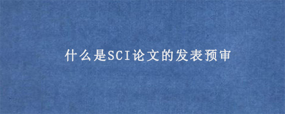 什么是SCI论文的发表预审?