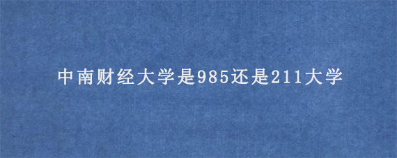 中南财经大学是985还是211大学