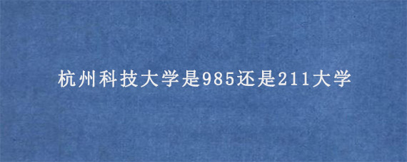 杭州科技大学是985还是211大学