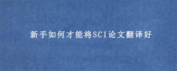 新手如何才能将SCI论文翻译好?