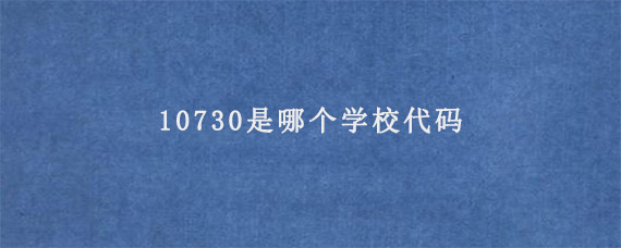 10730是哪个学校代码