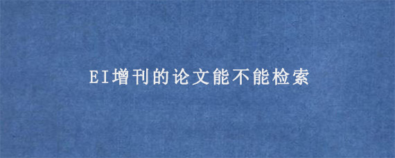 EI增刊的论文能不能检索?