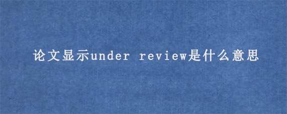 论文显示under review是什么意思?