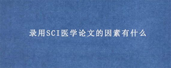 录用SCI医学论文的因素有什么?