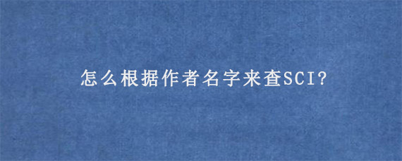 怎么根据作者名字来查SCI?