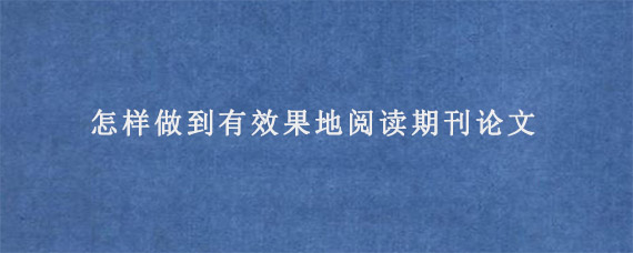 怎样做到有效果地阅读期刊论文?