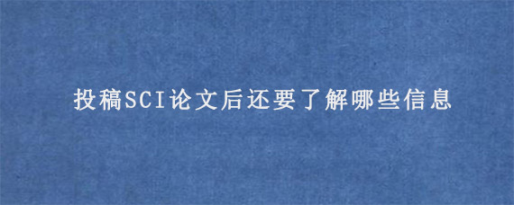 投稿SCI论文后还要了解哪些信息?