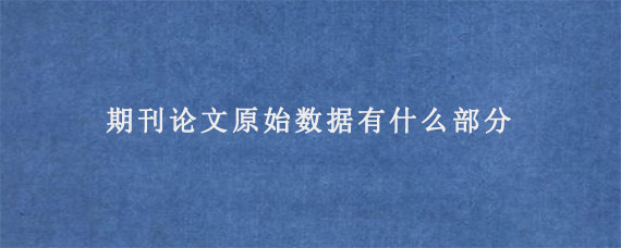 期刊论文原始数据有什么部分?