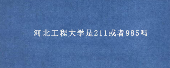 河北工程大学是211或者985吗