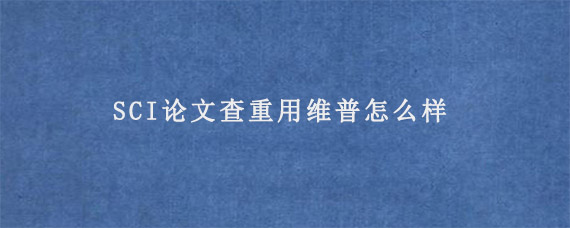 SCI论文查重用维普怎么样?