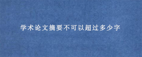 学术论文摘要不可以超过多少字?