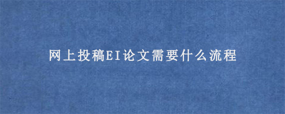 网上投稿EI论文需要什么流程?