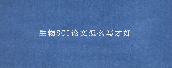 生物SCI论文怎么写才好?