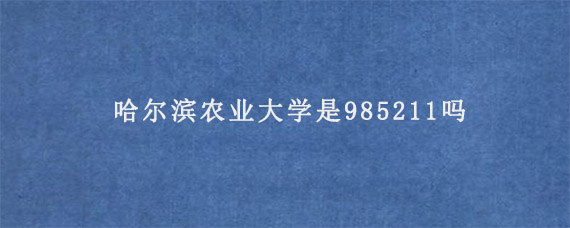 哈尔滨农业大学是985211吗