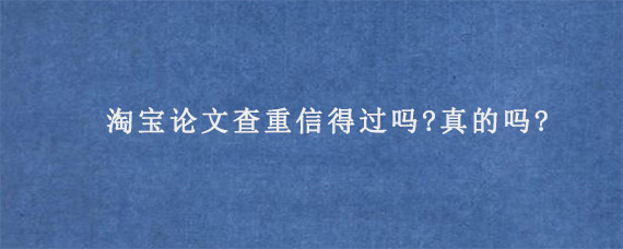 淘宝论文查重信得过吗?真的吗?