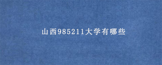 山西985211大学有哪些