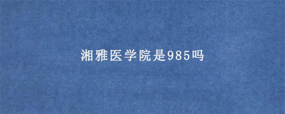 湘雅医学院是985吗