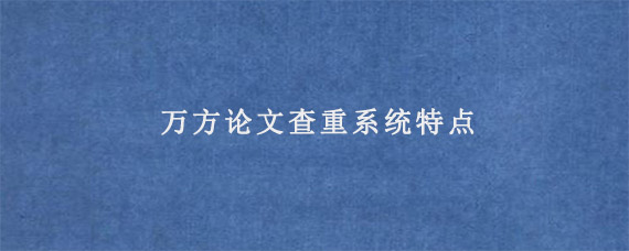 万方论文查重系统特点