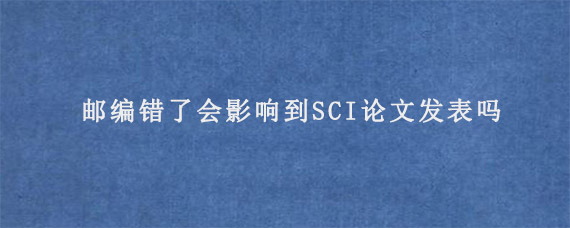 邮编错了会影响到SCI论文发表吗?