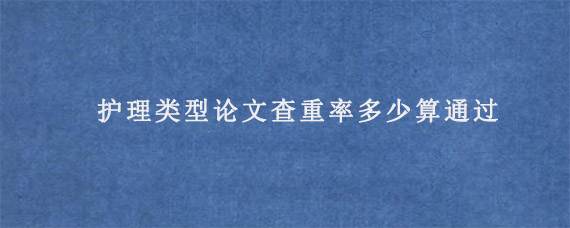 护理类型论文查重率多少算通过?